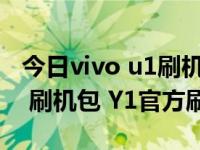 今日vivo u1刷机（步步高vivo Y1官方ROM 刷机包 Y1官方刷机包）