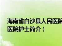 海南省白沙县人民医院院长（王永莲-白沙黎族自治县人民医院护士简介）