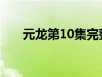 元龙第10集完整版（元龙第1栋简介）