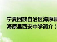 宁夏回族自治区海原县属于哪个市（陕西省西安中学-宁夏海原县西安中学简介）