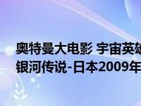 奥特曼大电影 宇宙英雄之超银河传说 播放（宇宙英雄之超银河传说-日本2009年奥特曼系列电影简介）