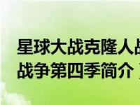 星球大战克隆人战争第4季（星球大战：克隆战争第四季简介）