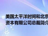 美国太平洋时间和北京时间换算（陈怀生-美国太平洋国际资本有限公司总裁简介）