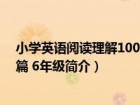 小学英语阅读理解100篇六年级（小学英语阅读理解100 8篇 6年级简介）