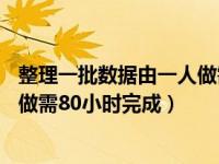 整理一批数据由一人做需40小时完成（整理一批数据由一人做需80小时完成）