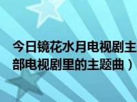 今日镜花水月电视剧主题曲（请问《镜花水月两样情》是哪部电视剧里的主题曲）