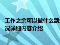 工作之余可以做什么副业增加收入 就看你喜欢哪一种具体情况详细内容介绍