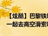 【炫酷】巴黎铁塔免费高空滑索 两个人可以一起去高空滑索吗