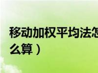 移动加权平均法怎么算的（移动加权平均法怎么算）