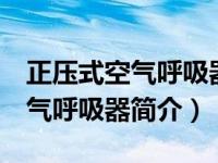 正压式空气呼吸器操作视频（rhzkf正压式空气呼吸器简介）