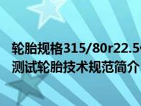 轮胎规格315/80r22.5价格（315/70R22.5 154/150L标准测试轮胎技术规范简介）