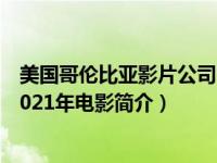 美国哥伦比亚影片公司电影（秘境探险-美国哥伦比亚影业2021年电影简介）