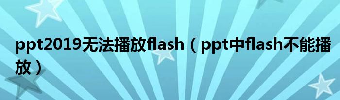 ppt2019无法播放flash（ppt中flash不能播放）