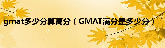 gmat多少分算高分（GMAT满分是多少分）