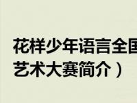 花样少年语言全国赛费用（中国花样少年语言艺术大赛简介）