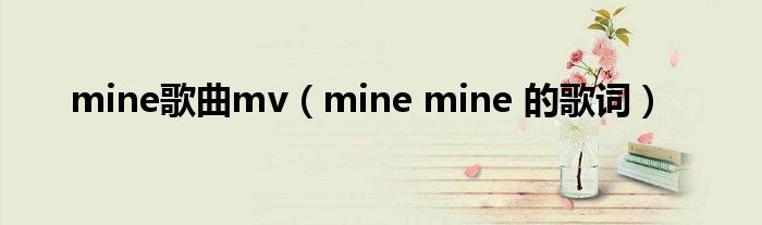 mine歌曲mv（mine mine 的歌词）