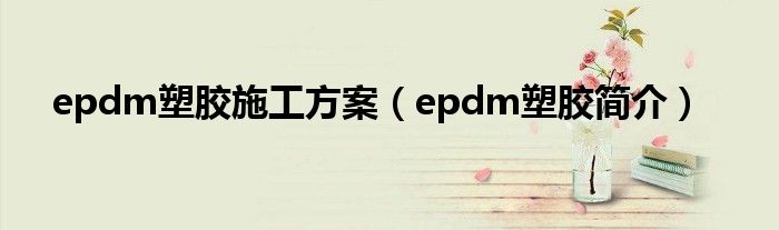 epdm塑胶施工方案（epdm塑胶简介）