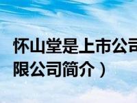 怀山堂是上市公司吗（怀山堂生物科技股份有限公司简介）