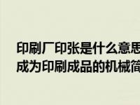 印刷厂印张是什么意思（印刷设备-将印张进行加工、整饰成为印刷成品的机械简介）