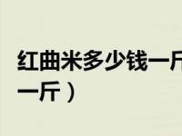 红曲米多少钱一斤最好的公司（红曲米多少钱一斤）