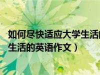 如何尽快适应大学生活的英语作文80词（如何尽快适应大学生活的英语作文）