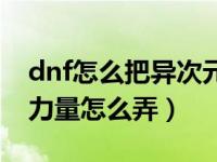 dnf怎么把异次元体力改成力量（dnf异次元力量怎么弄）