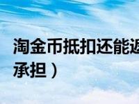 淘金币抵扣还能返利吗（淘金币抵扣的钱谁来承担）