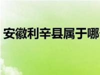 安徽利辛县属于哪个市（利辛县属于哪个市）