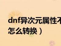 dnf异次元属性不对怎么办（dnf异次元属性怎么转换）