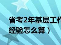 省考2年基层工作经验怎么算（2年基层工作经验怎么算）