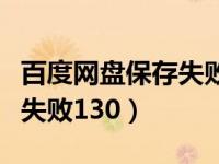 百度网盘保存失败不支持格式（百度网盘保存失败130）