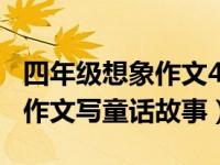 四年级想象作文400字范文童话故事（四年级作文写童话故事）