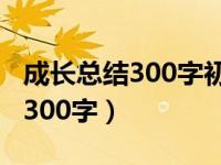 成长总结300字初中综合素质评价（成长总结300字）