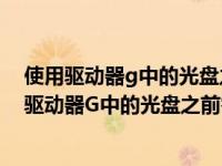 使用驱动器g中的光盘之前需要将其格式化怎么恢复（使用驱动器G中的光盘之前需要将其格式化）