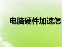 电脑硬件加速怎么关（硬件加速怎么关）