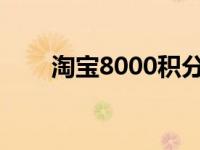 淘宝8000积分是多少钱（淘宝800）