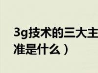 3g技术的三大主流技术标准是什么（技术标准是什么）