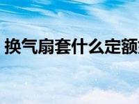 换气扇套什么定额好用（换气扇套什么定额）