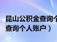 昆山公积金查询个人账户怎么查（昆山公积金查询个人账户）