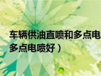 车辆供油直喷和多点电喷有什么区别（供油方式直喷好还是多点电喷好）