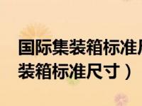 国际集装箱标准尺寸是多少?长宽高（国际集装箱标准尺寸）