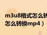 m3u8格式怎么转换成mp4手机（m3u8格式怎么转换mp4）