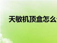 天敏机顶盒怎么设置（天敏机顶盒官网）