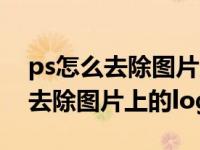 ps怎么去除图片上的水印不伤背景（ps怎么去除图片上的logo）