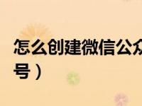 怎么创建微信公众号赚钱（怎么创建微信公众号）