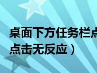 桌面下方任务栏点了没反应（桌面下面任务栏点击无反应）