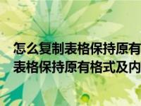 怎么复制表格保持原有格式及内容到另一个表格（怎么复制表格保持原有格式及内容）