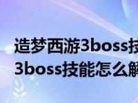 造梦西游3boss技能怎么解锁三个（造梦西游3boss技能怎么解锁）