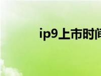 ip9上市时间（ip9什么时候出）