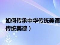 如何传承中华传统美德和弘扬中国革命道路（如何传承中华传统美德）